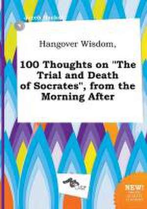 Hangover Wisdom, 100 Thoughts on the Trial and Death of Socrates, from the Morning After de Jacob Hacker