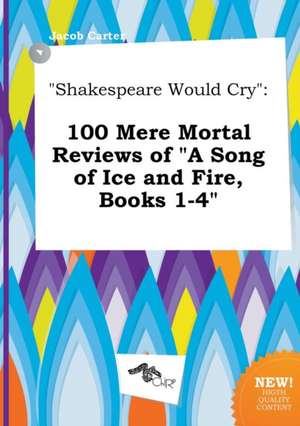 Shakespeare Would Cry: 100 Mere Mortal Reviews of a Song of Ice and Fire, Books 1-4 de Jacob Carter