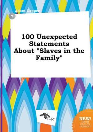 100 Unexpected Statements about Slaves in the Family de Adam Capper