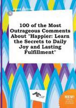 100 of the Most Outrageous Comments about Happier: Learn the Secrets to Daily Joy and Lasting Fulfillment de Jason Colling