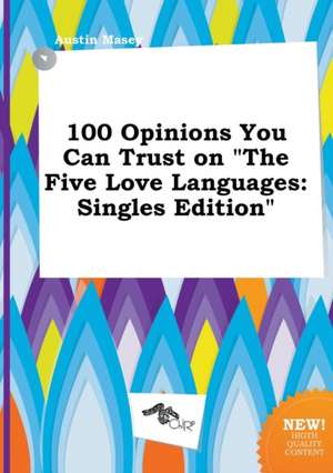 100 Opinions You Can Trust on the Five Love Languages: Singles Edition de Austin Masey