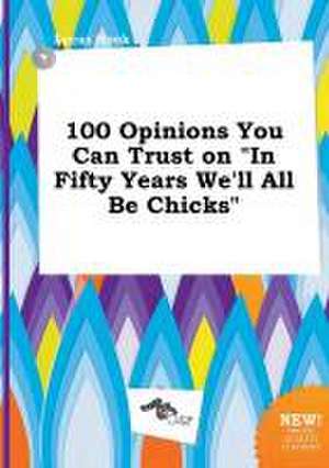 100 Opinions You Can Trust on in Fifty Years We'll All Be Chicks de Lucas Hook