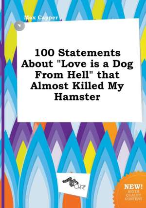 100 Statements about Love Is a Dog from Hell That Almost Killed My Hamster de Max Capper