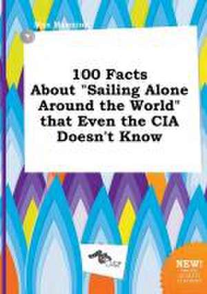 100 Facts about Sailing Alone Around the World That Even the CIA Doesn't Know de Max Manning