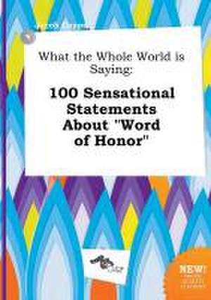 What the Whole World Is Saying: 100 Sensational Statements about Word of Honor de Jacob Capps