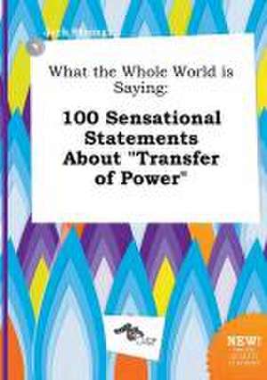 What the Whole World Is Saying: 100 Sensational Statements about Transfer of Power de Jack Strong