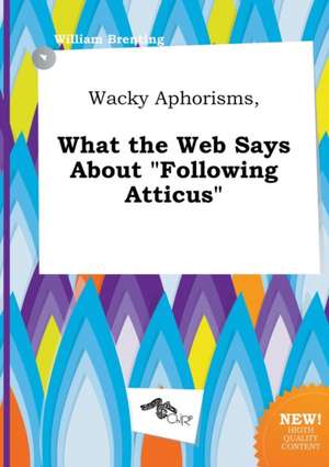 Wacky Aphorisms, What the Web Says about Following Atticus de William Brenting