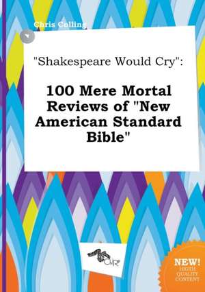 Shakespeare Would Cry: 100 Mere Mortal Reviews of New American Standard Bible de Chris Colling