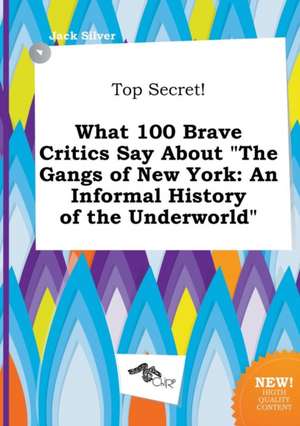 Top Secret! What 100 Brave Critics Say about the Gangs of New York: An Informal History of the Underworld de Jack Silver