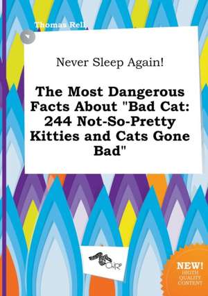 Never Sleep Again! the Most Dangerous Facts about Bad Cat: 244 Not-So-Pretty Kitties and Cats Gone Bad de Thomas Rell