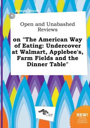 Open and Unabashed Reviews on the American Way of Eating: Undercover at Walmart, Applebee's, Farm Fields and the Dinner Table de Joseph Brock