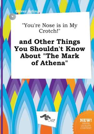 You're Nose Is in My Crotch! and Other Things You Shouldn't Know about the Mark of Athena de Oliver Arling