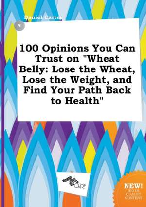 100 Opinions You Can Trust on Wheat Belly: Lose the Wheat, Lose the Weight, and Find Your Path Back to Health de Daniel Carter