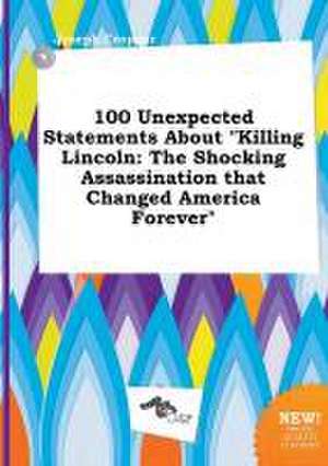 100 Unexpected Statements about Killing Lincoln: The Shocking Assassination That Changed America Forever de Joseph Cropper