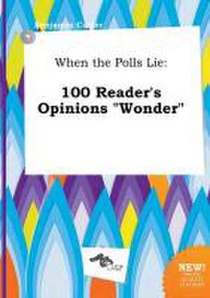 When the Polls Lie: 100 Reader's Opinions Wonder de Benjamin Carter