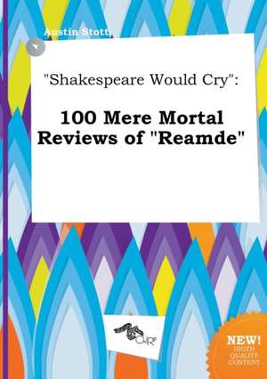 Shakespeare Would Cry: 100 Mere Mortal Reviews of Reamde de Austin Stott