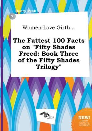 Women Love Girth... the Fattest 100 Facts on Fifty Shades Freed: Book Three of the Fifty Shades Trilogy de Henry Peak