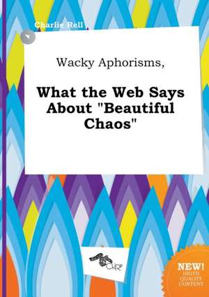 Wacky Aphorisms, What the Web Says about Beautiful Chaos de Charlie Rell