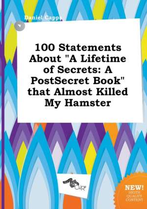 100 Statements about a Lifetime of Secrets: A Postsecret Book That Almost Killed My Hamster de Daniel Capps