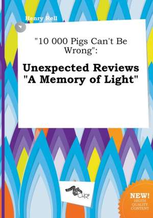 10 000 Pigs Can't Be Wrong: Unexpected Reviews a Memory of Light de Henry Rell