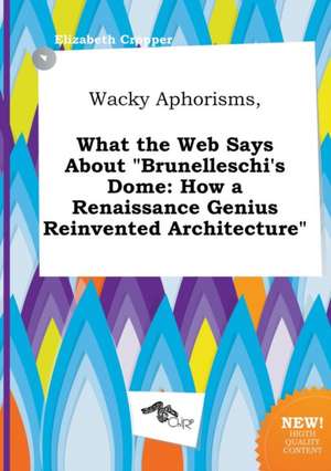 Wacky Aphorisms, What the Web Says about Brunelleschi's Dome: How a Renaissance Genius Reinvented Architecture de Elizabeth Cropper