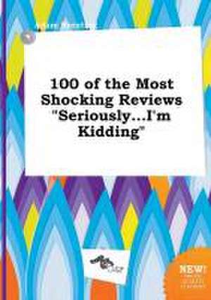 100 of the Most Shocking Reviews Seriously...I'm Kidding de Adam Brenting