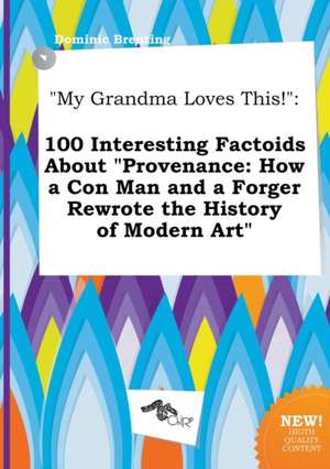 My Grandma Loves This!: 100 Interesting Factoids about Provenance: How a Con Man and a Forger Rewrote the History of Modern Art de Dominic Brenting