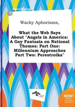 Wacky Aphorisms, What the Web Says about Angels in America: A Gay Fantasia on National Themes: Part One: Millennium Approaches Part Two: Perestroika de Alice Strong