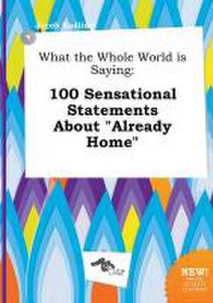 What the Whole World Is Saying: 100 Sensational Statements about Already Home de Jacob Eadling