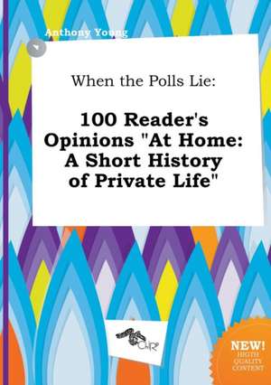 When the Polls Lie: 100 Reader's Opinions at Home: A Short History of Private Life de Anthony Young