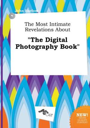 The Most Intimate Revelations about the Digital Photography Book de John Harfoot