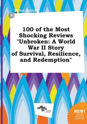 100 of the Most Shocking Reviews Unbroken: A World War II Story of Survival, Resilience, and Redemption de Oliver Garling