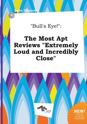 Bull's Eye!: The Most Apt Reviews Extremely Loud and Incredibly Close de Luke Hannay