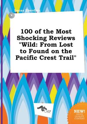 100 of the Most Shocking Reviews Wild: From Lost to Found on the Pacific Crest Trail de Lucas Eberding