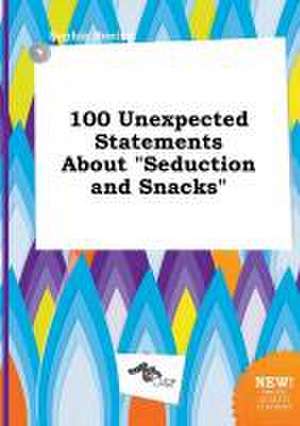 100 Unexpected Statements about Seduction and Snacks de Sophia Boeing