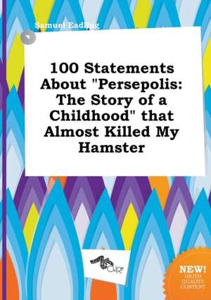 100 Statements about Persepolis: The Story of a Childhood That Almost Killed My Hamster de Samuel Eadling