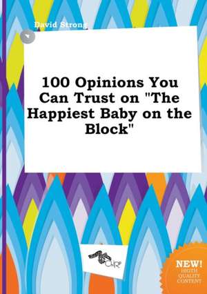 100 Opinions You Can Trust on the Happiest Baby on the Block de David Strong