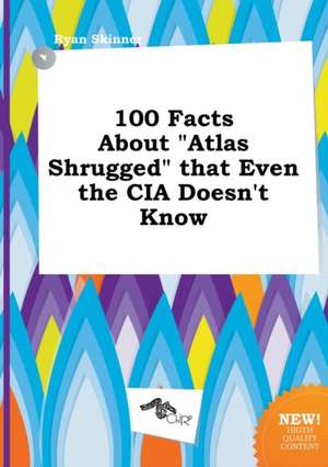 100 Facts about Atlas Shrugged That Even the CIA Doesn't Know de Ryan Skinner