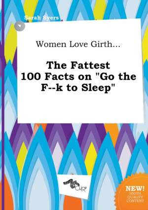 Women Love Girth... the Fattest 100 Facts on Go the F--K to Sleep de Sarah Syers