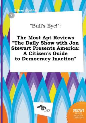 Bull's Eye!: The Most Apt Reviews the Daily Show with Jon Stewart Presents America: A Citizen's Guide to Democracy Inaction de Ethan Stubbs