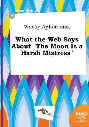 Wacky Aphorisms, What the Web Says about the Moon Is a Harsh Mistress de Owen Arring