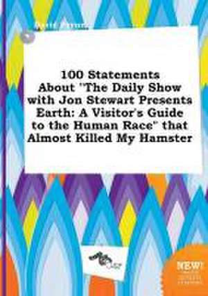 100 Statements about the Daily Show with Jon Stewart Presents Earth: A Visitor's Guide to the Human Race That Almost Killed My Hamster de David Payne