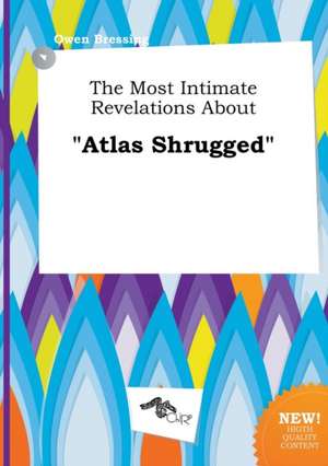 The Most Intimate Revelations about Atlas Shrugged de Owen Bressing