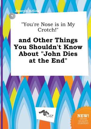 You're Nose Is in My Crotch! and Other Things You Shouldn't Know about John Dies at the End de Joseph Arling