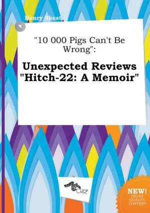 10 000 Pigs Can't Be Wrong: Unexpected Reviews Hitch-22: A Memoir de Henry Skeat