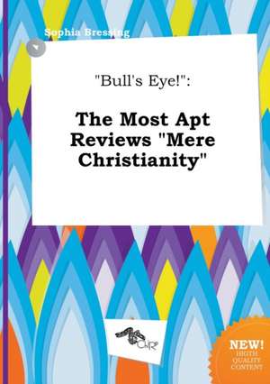 Bull's Eye!: The Most Apt Reviews Mere Christianity de Sophia Bressing