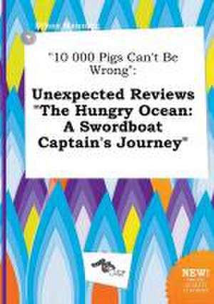 10 000 Pigs Can't Be Wrong: Unexpected Reviews the Hungry Ocean: A Swordboat Captain's Journey de Ethan Manning