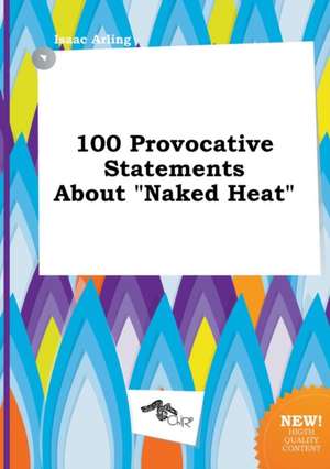 100 Provocative Statements about Naked Heat de Isaac Arling