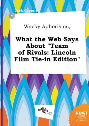 Wacky Aphorisms, What the Web Says about Team of Rivals: Lincoln Film Tie-In Edition de Jack Capps