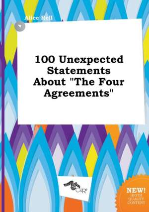 100 Unexpected Statements about the Four Agreements de Alice Rell